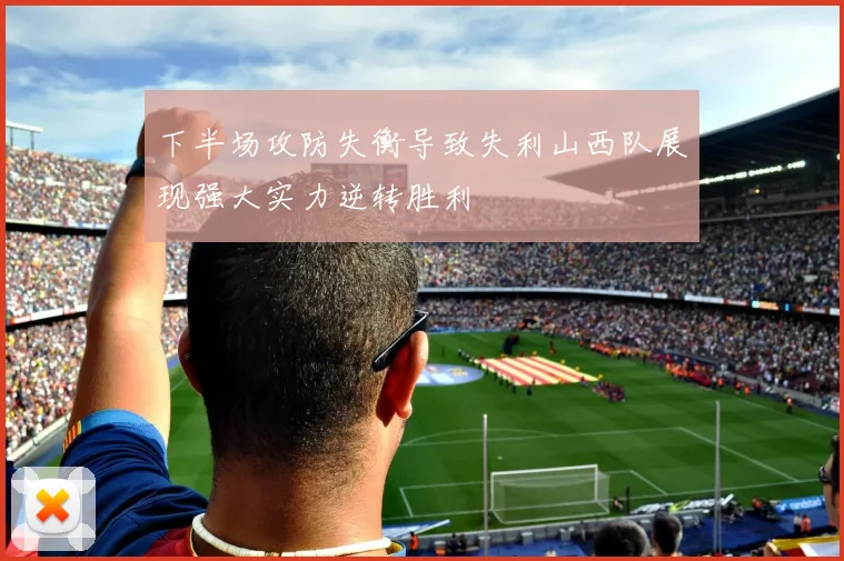下半场攻防失衡导致失利山西队展现强大实力逆转胜利