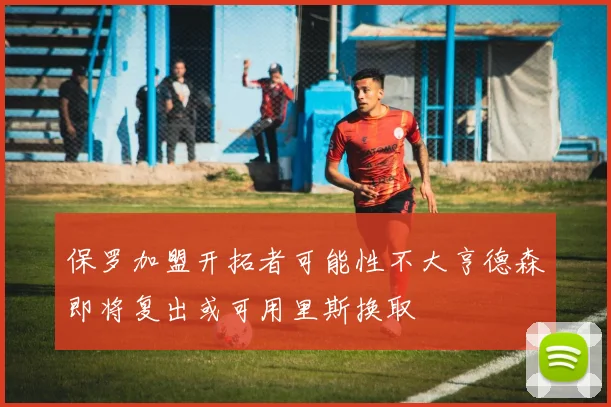 保罗加盟开拓者可能性不大亨德森即将复出或可用里斯换取