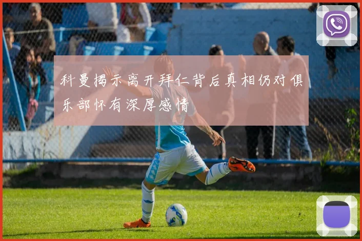 科曼揭示离开拜仁背后真相仍对俱乐部怀有深厚感情