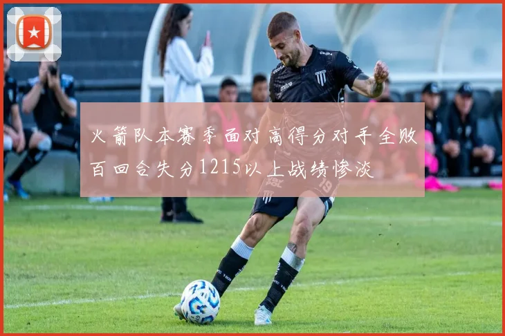 火箭队本赛季面对高得分对手全败百回合失分1215以上战绩惨淡