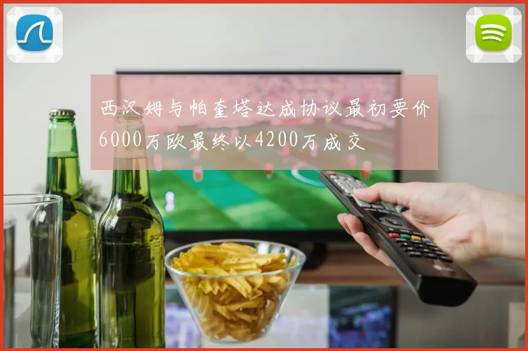 西汉姆与帕奎塔达成协议最初要价6000万欧最终以4200万成交