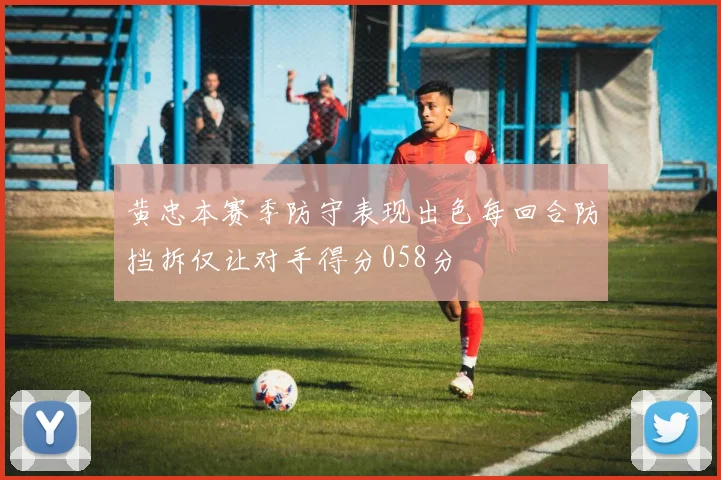 黄忠本赛季防守表现出色每回合防挡拆仅让对手得分058分