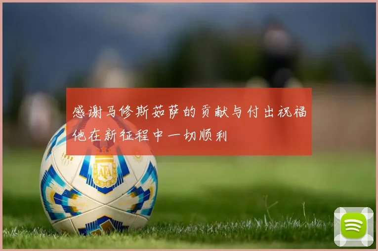 感谢马修斯茹萨的贡献与付出祝福他在新征程中一切顺利