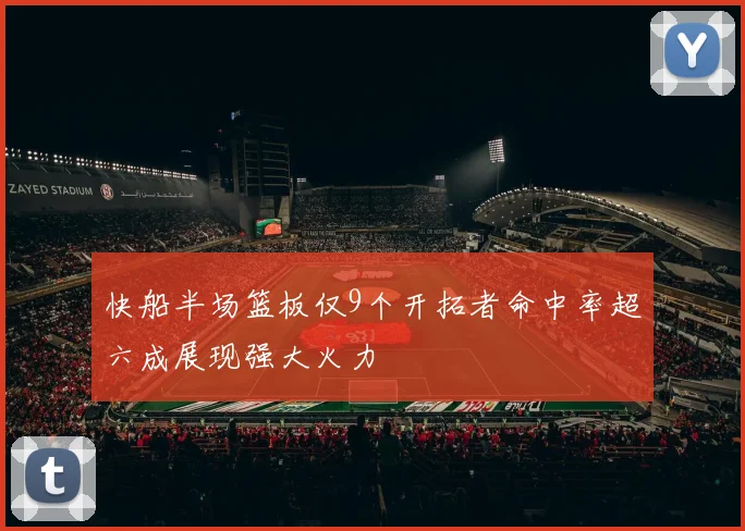 快船半场篮板仅9个开拓者命中率超六成展现强大火力