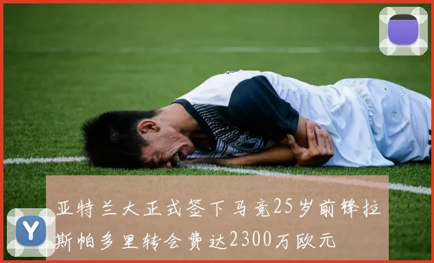 亚特兰大正式签下马竞25岁前锋拉斯帕多里转会费达2300万欧元