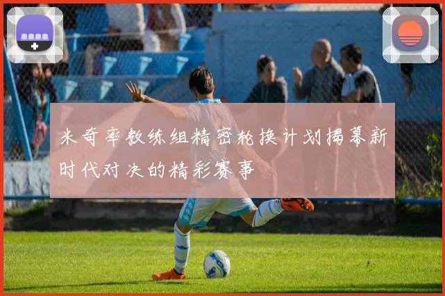 米奇率教练组精密轮换计划揭幕新时代对决的精彩赛事