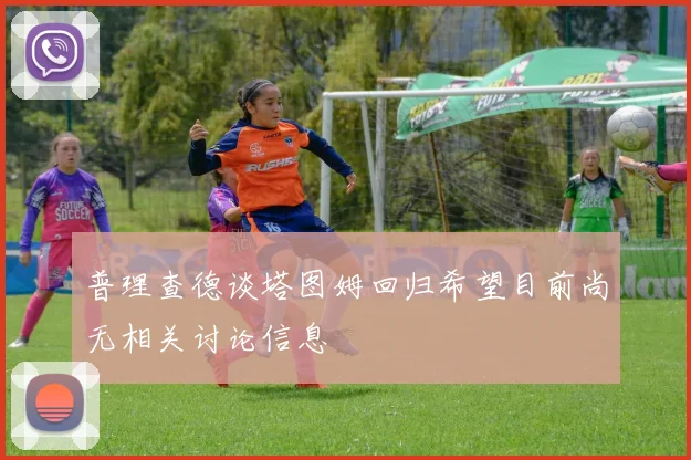 普理查德谈塔图姆回归希望目前尚无相关讨论信息