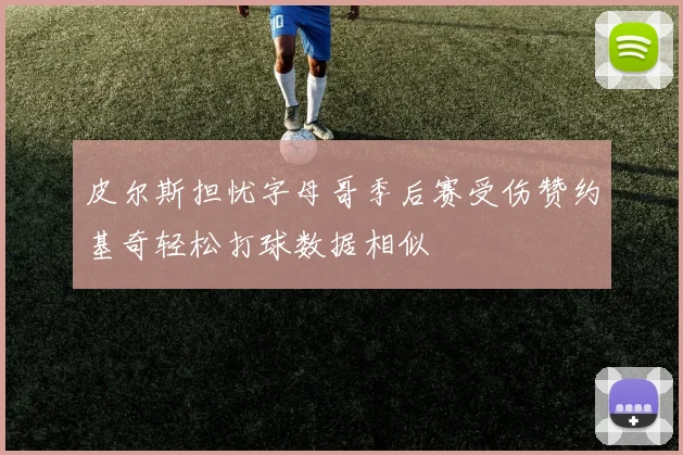 皮尔斯担忧字母哥季后赛受伤赞约基奇轻松打球数据相似
