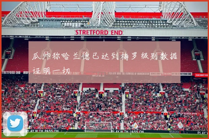 瓜帅称哈兰德已达到梅罗级别数据证明一切