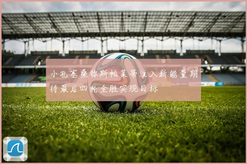 小孔塞桑称斯帕莱蒂注入新能量期待最后四轮全胜实现目标