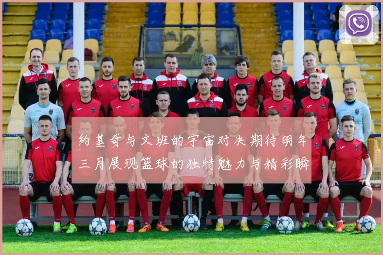 约基奇与文班的宇宙对决期待明年三月展现篮球的独特魅力与精彩瞬间