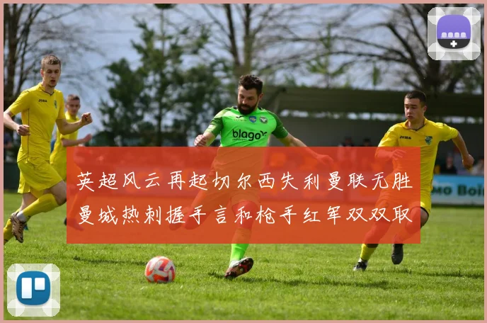 英超风云再起切尔西失利曼联无胜曼城热刺握手言和枪手红军双双取胜