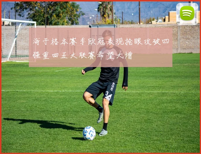 海于格本赛季欧冠表现抢眼攻破四强重回五大联赛希望大增
