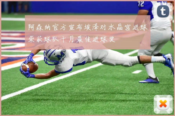 阿森纳官方宣布埃泽对水晶宫进球荣获球队十月最佳进球奖